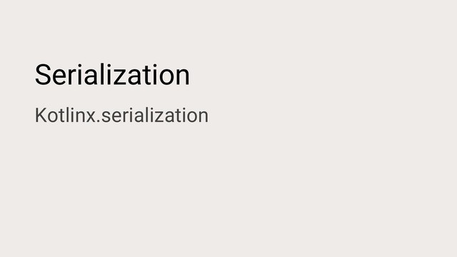 Serialization
Kotlinx.serialization
