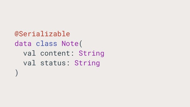 @Serializable
data class Note(
val content: String
val status: String
)
