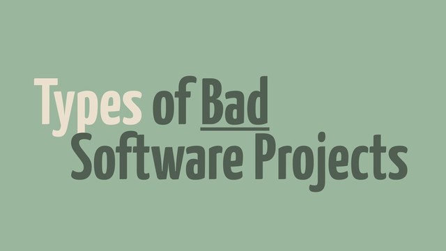 Types of Bad
Software Projects
