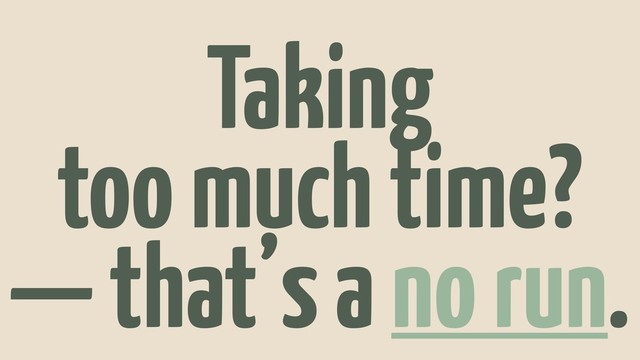 Taking
too much time?
— that’s a no run.
