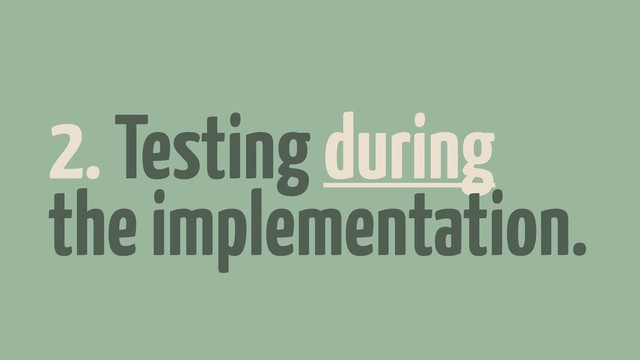 2. Testing during
the implementation.
