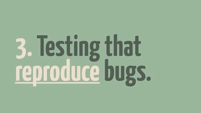 3. Testing that
reproduce bugs.
