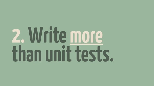 2. Write more
than unit tests.
