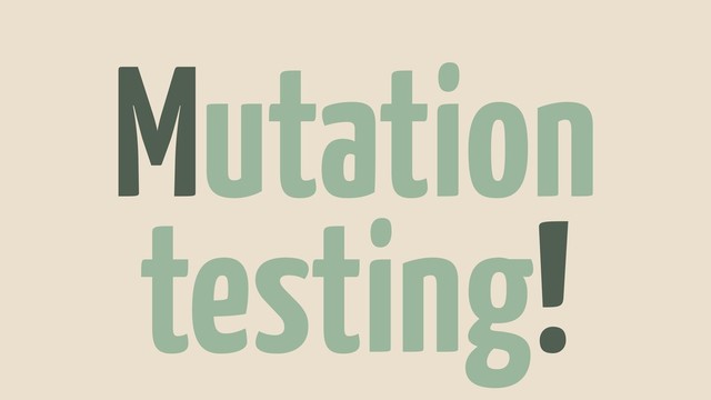 Mutation
testing!
