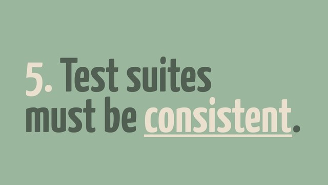 5. Test suites
must be consistent.
