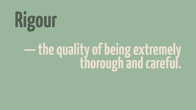 Rigour
— the quality of being extremely
thorough and careful.
