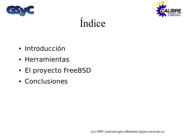 (cc) 2005 {anavarro,grex,dibarman}@gsyc.escet.urjc.es
Índice
●
Introducción
●
Herramientas
●
El proyecto FreeBSD
●
Conclusiones
