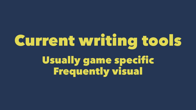 Current writing tools
Usually game specific
Frequently visual
