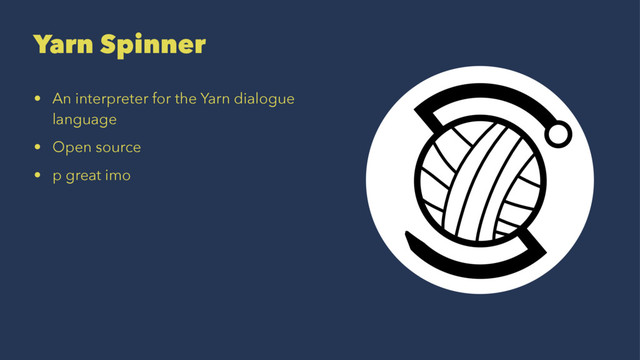 Yarn Spinner
• An interpreter for the Yarn dialogue
language
• Open source
• p great imo
