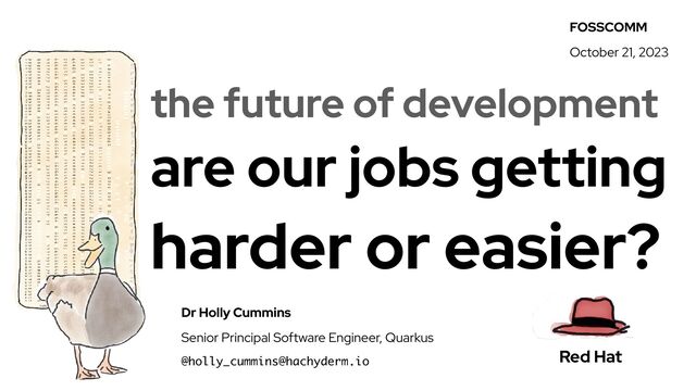 the future of development


are our jobs getting


harder or easier?
Dr Holly Cummins


Senior Principal Software Engineer, Quarkus


@holly_cummins@hachyderm.io
Red Hat
FOSSCOMM


October 21, 2023
