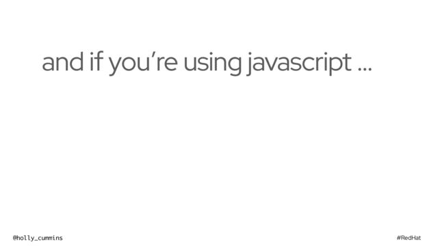 #RedHat
@holly_cummins
and if you’re using javascript …

