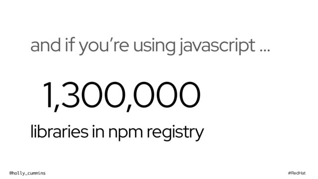 #RedHat
@holly_cummins
and if you’re using javascript …
1,300,000
libraries in npm registry
