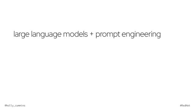 @holly_cummins #RedHat
large language models + prompt engineering
