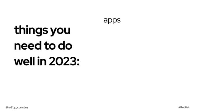 #RedHat
@holly_cummins
apps
things you
need to do
well in 2023:


