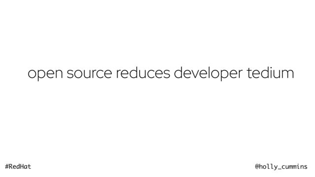 @holly_cummins
#RedHat
open source reduces developer tedium
