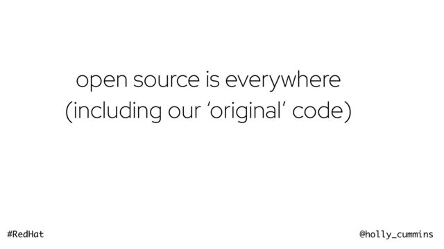 @holly_cummins
#RedHat
open source is everywhere
(including our ‘original’ code)
