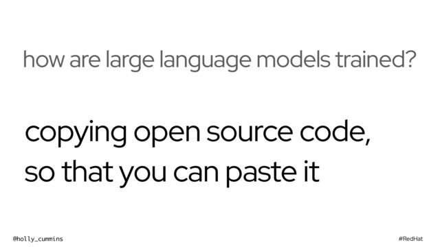 #RedHat
@holly_cummins
how are large language models trained?
copying open source code,
so that you can paste it
