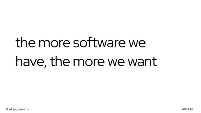 #RedHat
@holly_cummins
the more software we
have, the more we want
