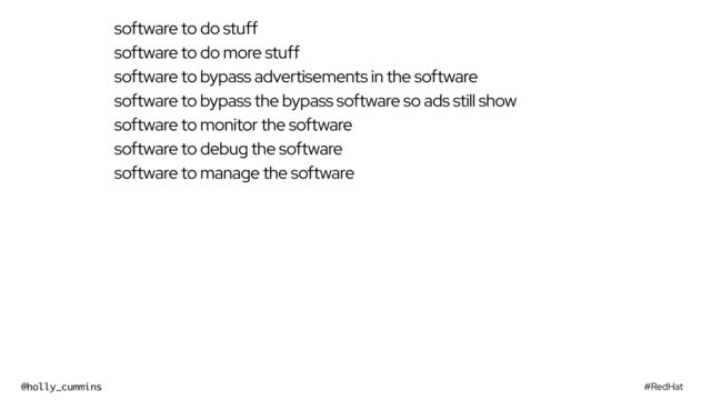 #RedHat
@holly_cummins
software to do stuff
software to do more stuff
software to bypass advertisements in the software
software to bypass the bypass software so ads still show
software to monitor the software
software to debug the software
software to manage the software
