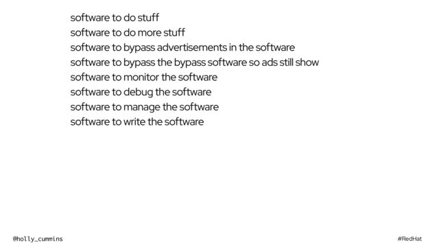 #RedHat
@holly_cummins
software to do stuff
software to do more stuff
software to bypass advertisements in the software
software to bypass the bypass software so ads still show
software to monitor the software
software to debug the software
software to manage the software
software to write the software
