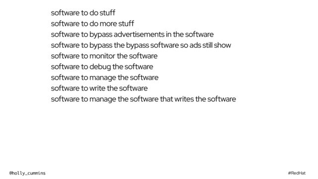 #RedHat
@holly_cummins
software to do stuff
software to do more stuff
software to bypass advertisements in the software
software to bypass the bypass software so ads still show
software to monitor the software
software to debug the software
software to manage the software
software to write the software
software to manage the software that writes the software
