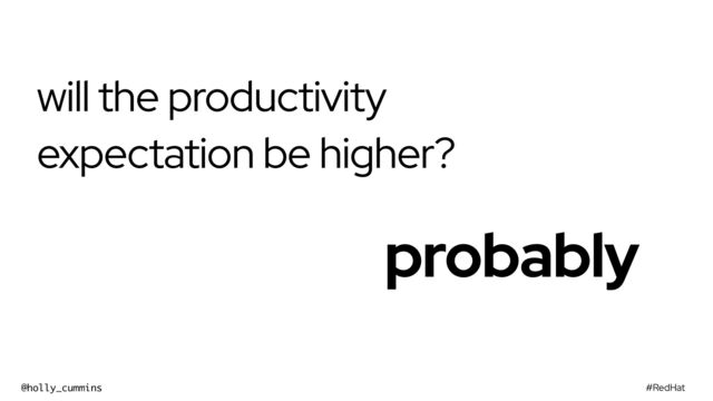 #RedHat
@holly_cummins
will the productivity
expectation be higher?
probably
