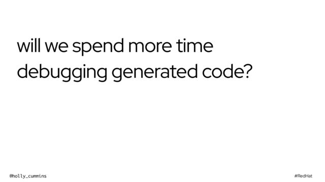 #RedHat
@holly_cummins
will we spend more time
debugging generated code?
