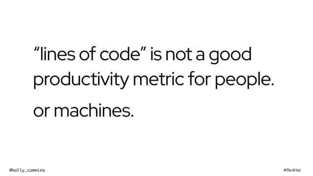 #RedHat
@holly_cummins
“lines of code” is not a good
productivity metric for people.


or machines.
