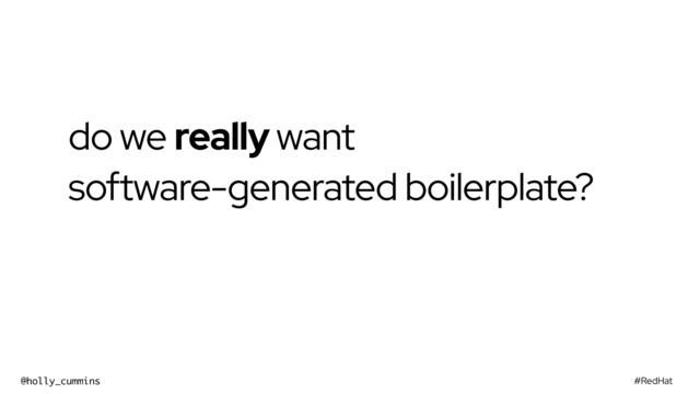 #RedHat
@holly_cummins
do we really want


software-generated boilerplate?
