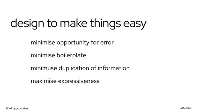 #RedHat
@holly_cummins
design to make things easy
minimise opportunity for error
minimise boilerplate
minimuse duplication of information
maximise expressiveness
