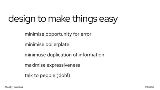 #RedHat
@holly_cummins
design to make things easy
minimise opportunity for error
minimise boilerplate
minimuse duplication of information
maximise expressiveness
talk to people (doh!)
