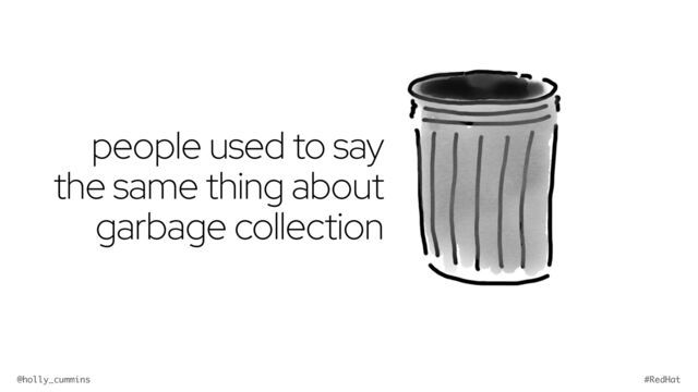 @holly_cummins #RedHat
people used to say
the same thing about
garbage collection
