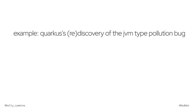 @holly_cummins #RedHat
example: quarkus’s (re)discovery of the jvm type pollution bug

