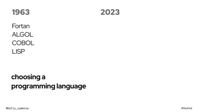 #RedHat
@holly_cummins
choosing a
programming language
1963
Fortan


ALGOL


COBOL


LISP
2023
