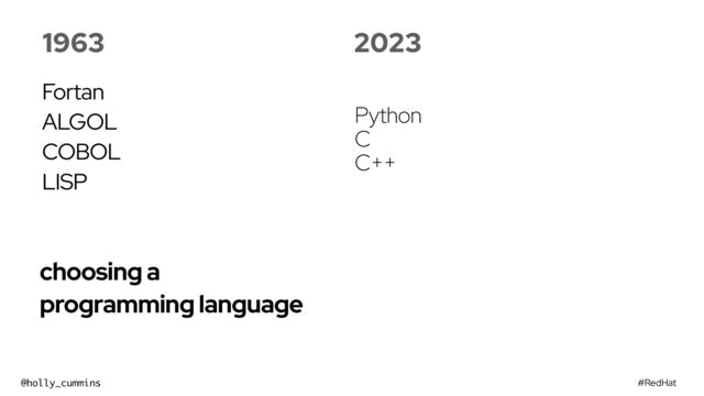 #RedHat
@holly_cummins
choosing a
programming language
1963
Fortan


ALGOL


COBOL


LISP
2023
Python
C
C++
