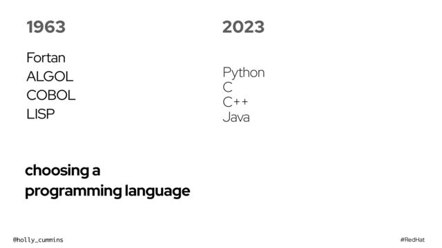 #RedHat
@holly_cummins
choosing a
programming language
1963
Fortan


ALGOL


COBOL


LISP
2023
Python
C
C++
Java
