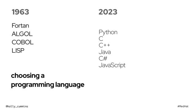 #RedHat
@holly_cummins
choosing a
programming language
1963
Fortan


ALGOL


COBOL


LISP
2023
Python
C
C++
Java
C#
JavaScript
