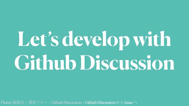 Let’s develop with


Github Discussion
Flutter ษڧձ > ։ൃϑϩʔ > Github Discussion > Github Discussion ͔Β Issue ΁

