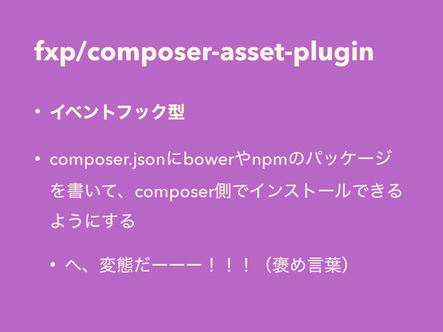 fxp/composer-asset-plugin
• ΠϕϯτϑοΫܕ
• composer.jsonʹbower΍npmͷύοέʔδ
Λॻ͍ͯɺcomposerଆͰΠϯετʔϧͰ͖Δ
Α͏ʹ͢Δ
• ΁ɺมଶͩʔʔʔʂʂʂʢ๙Ίݴ༿ʣ
