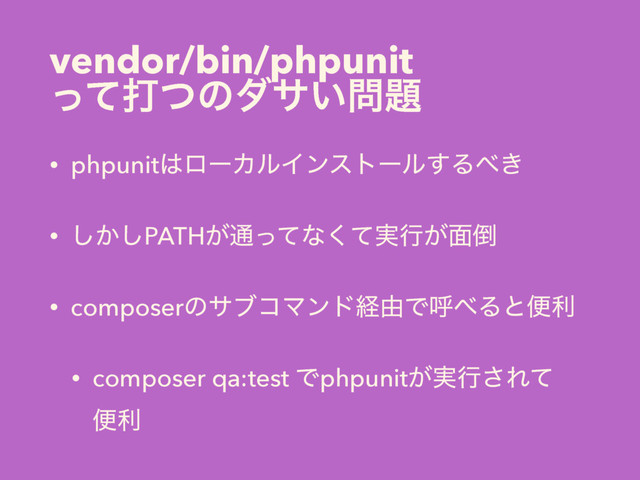 vendor/bin/phpunit 
ͬͯଧͭͷμα͍໰୊
• phpunit͸ϩʔΧϧΠϯετʔϧ͢Δ΂͖
• ͔͠͠PATH͕௨ͬͯͳ࣮ͯ͘ߦ͕໘౗
• composerͷαϒίϚϯυܦ༝Ͱݺ΂Δͱศར
• composer qa:test Ͱphpunit͕࣮ߦ͞Εͯ 
ศར
