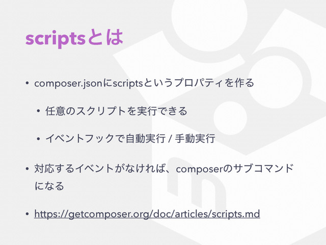 scriptsͱ͸
• composer.jsonʹscriptsͱ͍͏ϓϩύςΟΛ࡞Δ
• ೚ҙͷεΫϦϓτΛ࣮ߦͰ͖Δ
• ΠϕϯτϑοΫͰࣗಈ࣮ߦ / खಈ࣮ߦ
• ରԠ͢ΔΠϕϯτ͕ͳ͚Ε͹ɺcomposerͷαϒίϚϯυ
ʹͳΔ
• https://getcomposer.org/doc/articles/scripts.md
