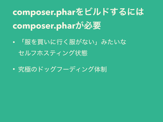 composer.pharΛϏϧυ͢Δʹ͸
composer.phar͕ඞཁ
• ʮ෰Λങ͍ʹߦ͘෰͕ͳ͍ʯΈ͍ͨͳ 
ηϧϑϗεςΟϯάঢ়ଶ
• ڀۃͷυοάϑʔσΟϯάମ੍
