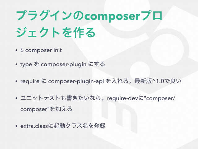 ϓϥάΠϯͷcomposerϓϩ
δΣΫτΛ࡞Δ
• $ composer init
• type Λ composer-plugin ʹ͢Δ
• require ʹ composer-plugin-api ΛೖΕΔɻ࠷৽൛^1.0Ͱྑ͍
• Ϣχοτςετ΋ॻ͖͍ͨͳΒɺrequire-devʹ"composer/
composer"ΛՃ͑Δ
• extra.classʹىಈΫϥε໊Λొ࿥
