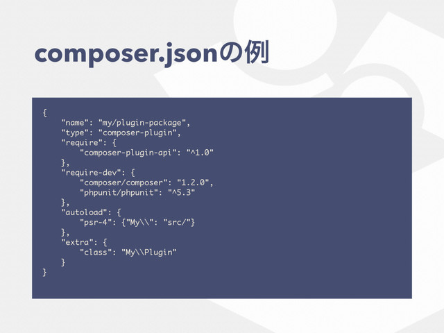 composer.jsonͷྫ
{
"name": "my/plugin-package",
"type": "composer-plugin",
"require": {
"composer-plugin-api": "^1.0"
},
"require-dev": {
"composer/composer": "1.2.0",
"phpunit/phpunit": "^5.3"
},
"autoload": {
"psr-4": {"My\\": "src/"}
},
"extra": {
"class": "My\\Plugin"
}
}
