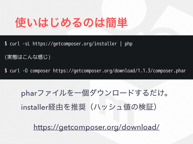 ࢖͍͸͡ΊΔͷ͸؆୯
https://getcomposer.org/download/
pharϑΝΠϧΛҰݸμ΢ϯϩʔυ͢Δ͚ͩɻ 
installerܦ༝Λਪ঑ʢϋογϡ஋ͷݕূʣ
$ curl -sL https://getcomposer.org/installer | php
(実態はこんな感じ)
$ curl -O composer https://getcomposer.org/download/1.1.3/composer.phar
