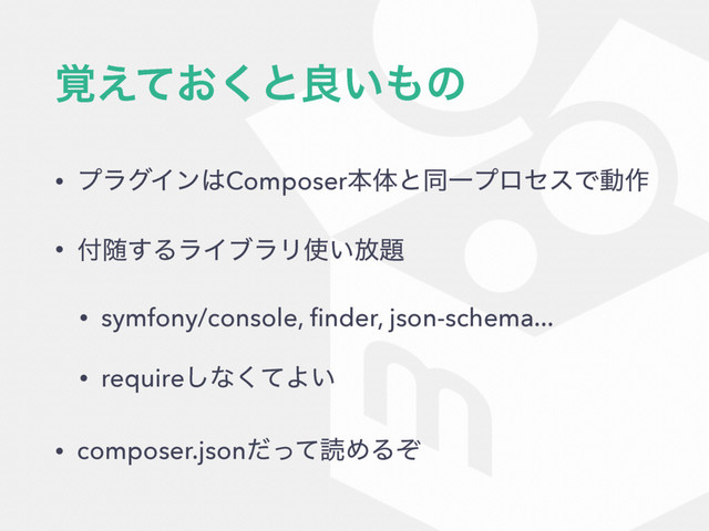 ͓֮͑ͯ͘ͱྑ͍΋ͷ
• ϓϥάΠϯ͸ComposerຊମͱಉҰϓϩηεͰಈ࡞
• ෇ਵ͢ΔϥΠϒϥϦ࢖͍์୊
• symfony/console, ﬁnder, json-schema...
• require͠ͳͯ͘Α͍
• composer.jsonͩͬͯಡΊΔͧ
