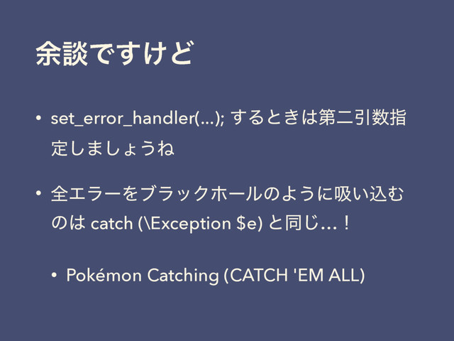 ༨ஊͰ͚͢Ͳ
• set_error_handler(...); ͢Δͱ͖͸ୈೋҾ਺ࢦ
ఆ͠·͠ΐ͏Ͷ
• શΤϥʔΛϒϥοΫϗʔϧͷΑ͏ʹٵ͍ࠐΉ
ͷ͸ catch (\Exception $e) ͱಉ͡…ʂ
• Pokémon Catching (CATCH 'EM ALL)
