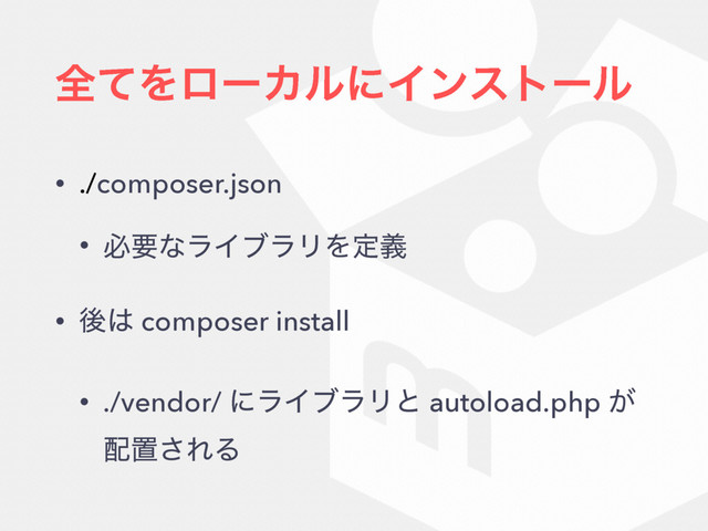 શͯΛϩʔΧϧʹΠϯετʔϧ
• ./composer.json
• ඞཁͳϥΠϒϥϦΛఆٛ
• ޙ͸ composer install
• ./vendor/ ʹϥΠϒϥϦͱ autoload.php ͕
഑ஔ͞ΕΔ
