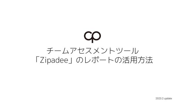 チームアセスメントツール
「Zipadee」のレポートの活用方法
2023.2 update
