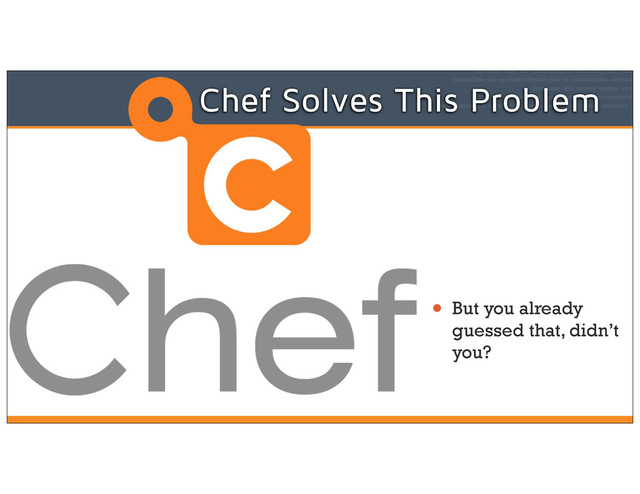 • But you already
guessed that, didn’t
you?
Chef Solves This Problem
